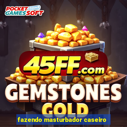 fazendo masturbador caseiro